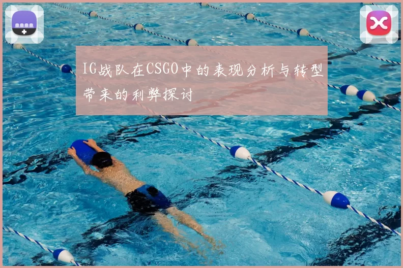 IG战队在CSGO中的表现分析与转型带来的利弊探讨