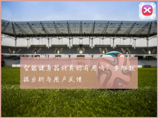智能健身器材真的有用吗?多维数据分析与用户反馈