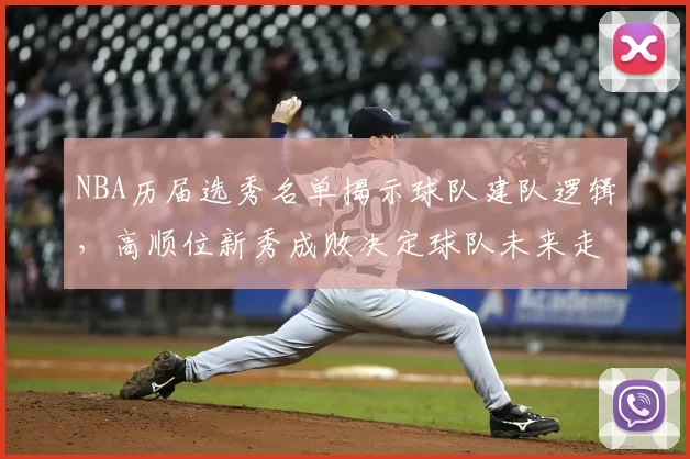 NBA历届选秀名单揭示球队建队逻辑,高顺位新秀成败决定球队未来走向