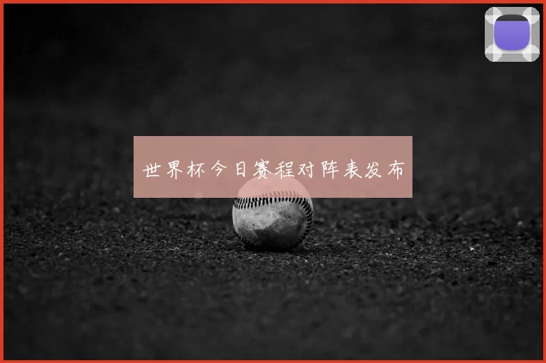 世界杯今日赛程对阵表发布
