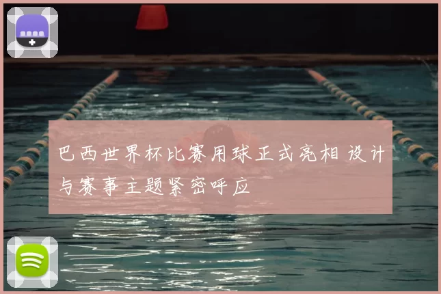 巴西世界杯比赛用球正式亮相 设计与赛事主题紧密呼应