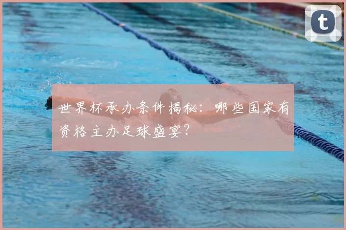 世界杯承办条件揭秘:哪些国家有资格主办足球盛宴?