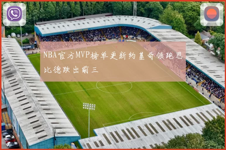 NBA官方MVP榜单更新约基奇领跑恩比德跌出前三