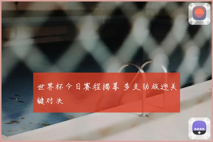 世界杯今日赛程揭幕 多支劲旅迎关键对决