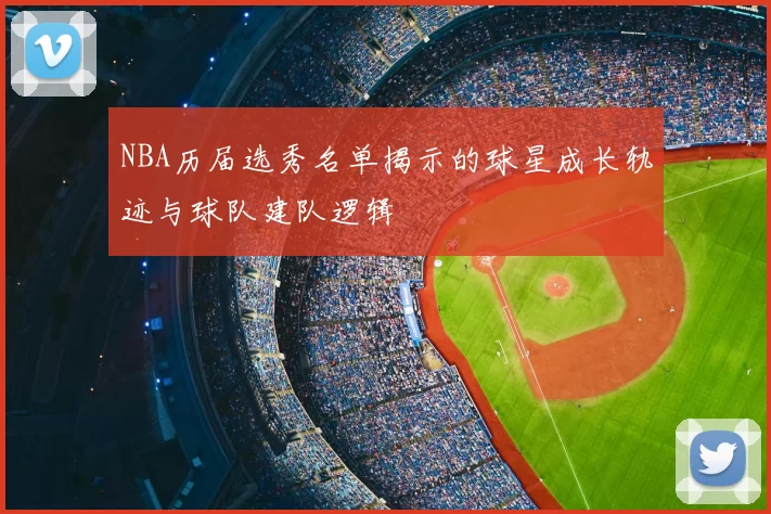 NBA历届选秀名单揭示的球星成长轨迹与球队建队逻辑