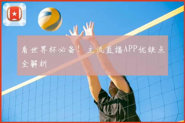 看世界杯必备!主流直播APP优缺点全解析