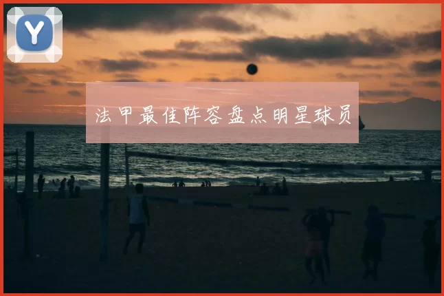 法甲最佳阵容盘点明星球员