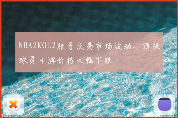 NBA2KOL2账号交易市场波动，顶级球员卡牌价格大幅下跌