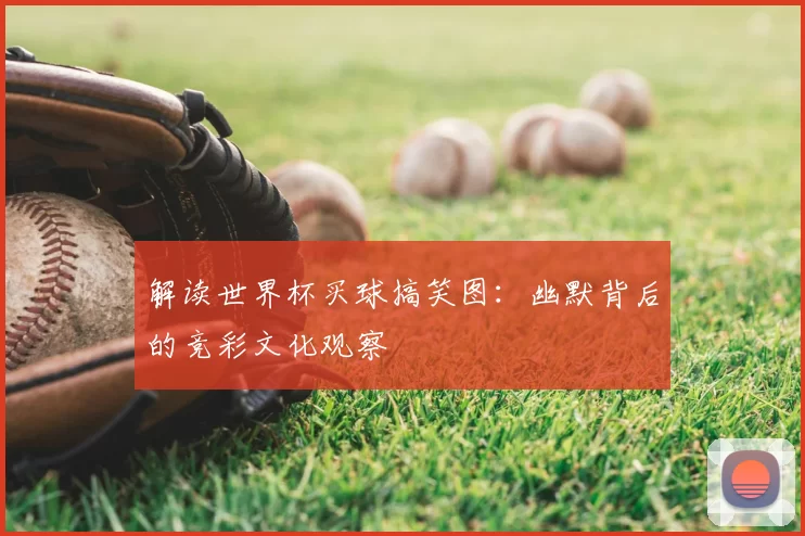 解读世界杯买球搞笑图:幽默背后的竞彩文化观察