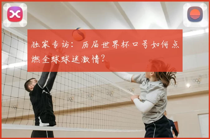 独家专访:历届世界杯口号如何点燃全球球迷激情?
